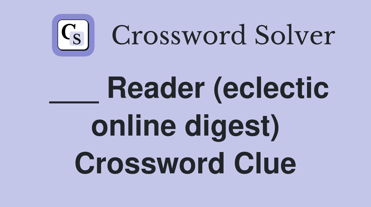 ___ Reader (eclectic online digest) Crossword Clue