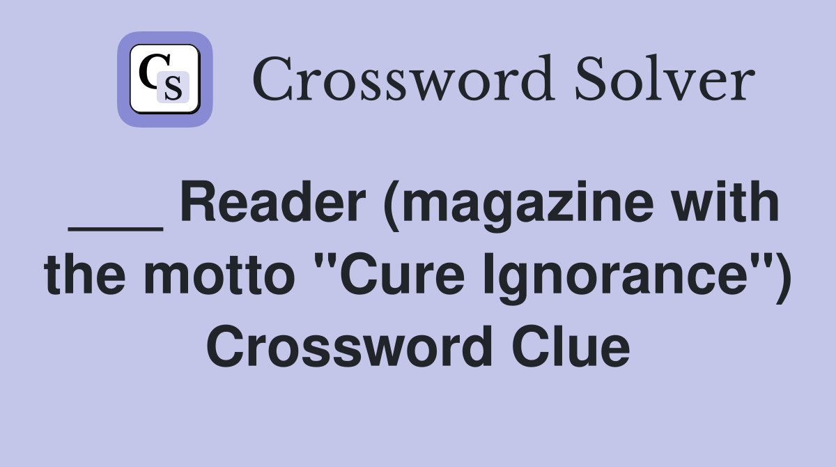___ Reader (magazine with the motto "Cure Ignorance") Crossword Clue