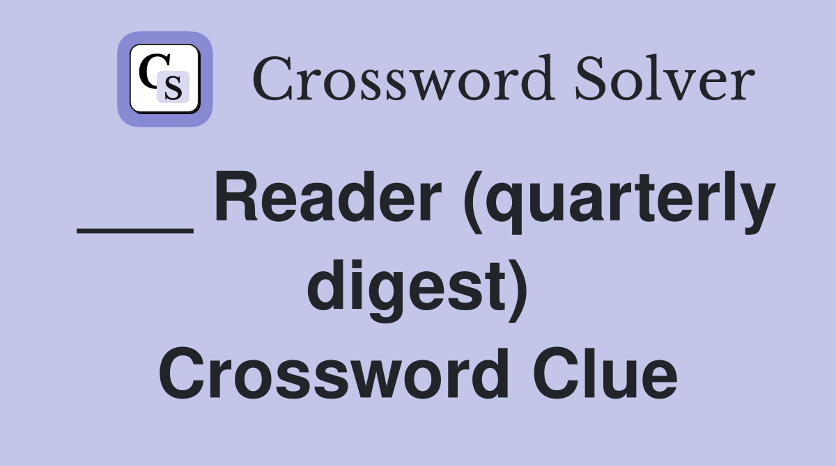 ___ Reader (quarterly digest) Crossword Clue