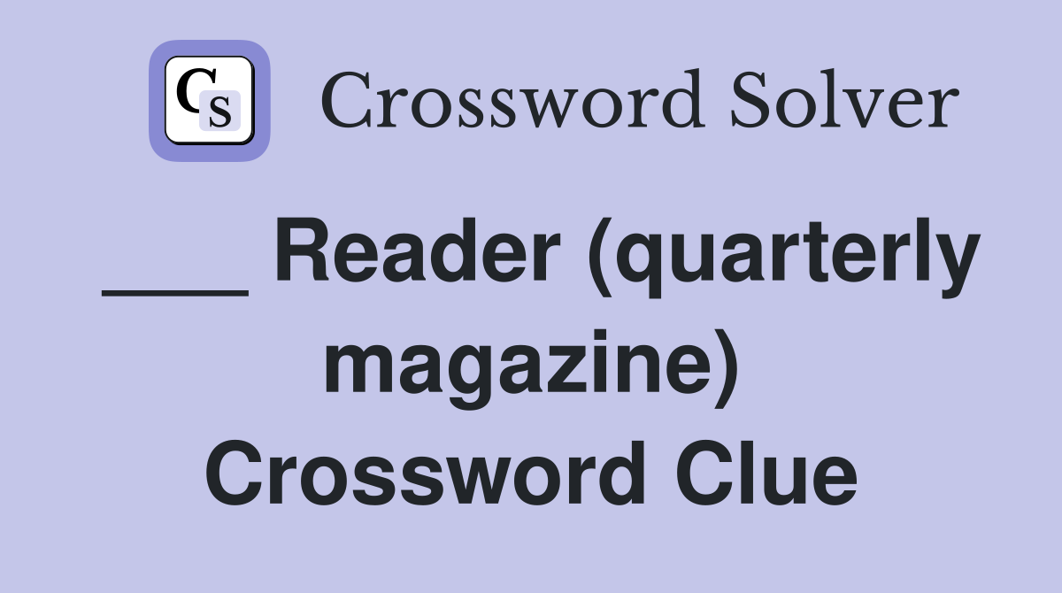 ___ Reader (quarterly magazine) Crossword Clue