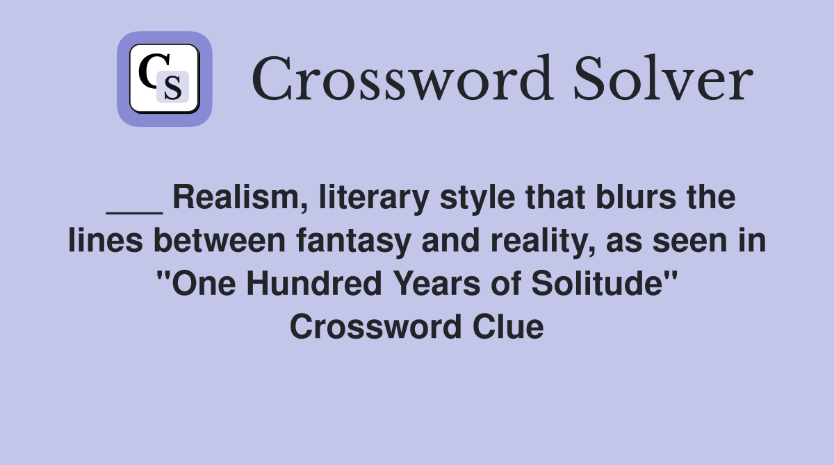 ___ Realism, literary style that blurs the lines between fantasy and reality, as seen in "One Hundred Years of Solitude" Crossword Clue