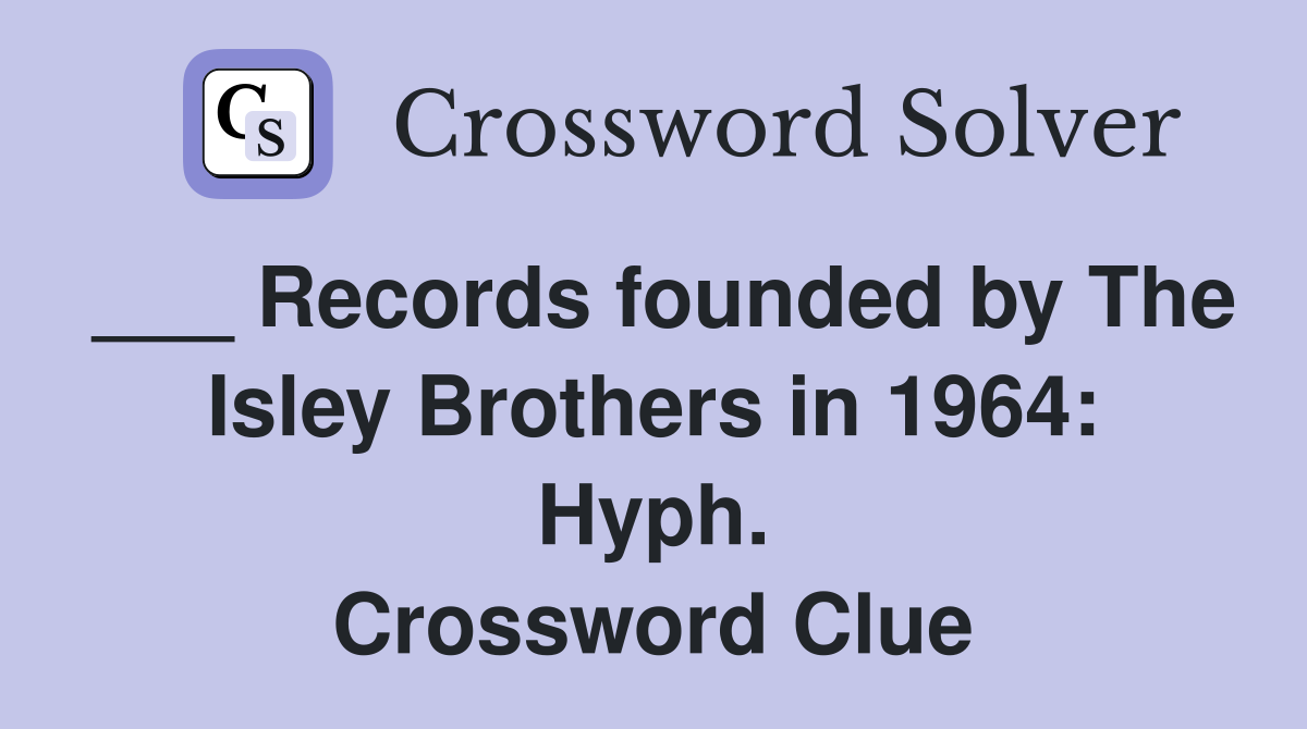 ___ Records founded by The Isley Brothers in 1964: Hyph. Crossword Clue