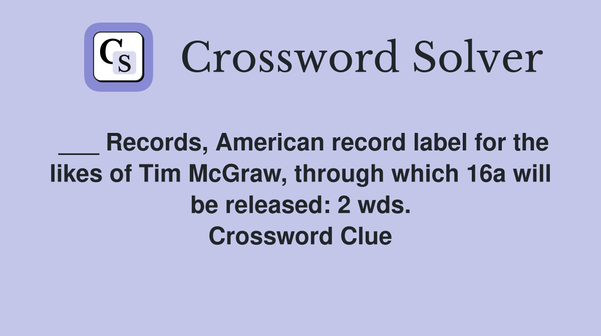 ___ Records, American record label for the likes of Tim McGraw, through which 16a will be released: 2 wds. Crossword Clue