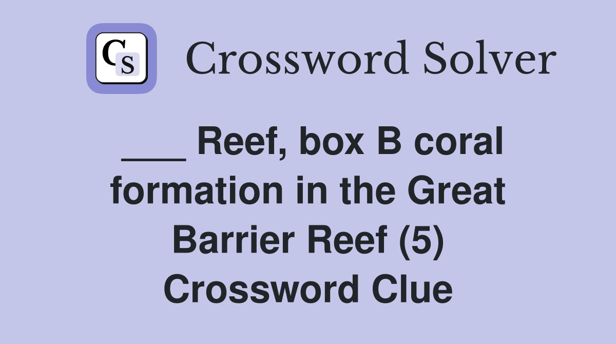 ___ Reef, box B coral formation in the Great Barrier Reef (5) Crossword Clue