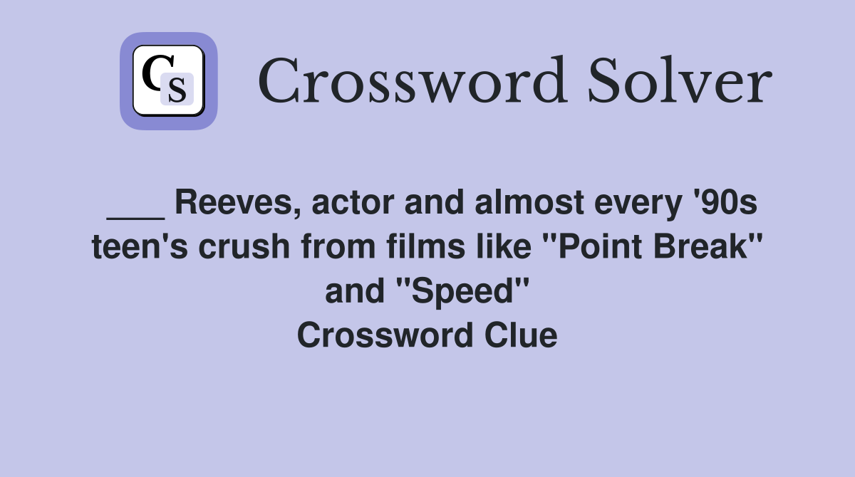 ___ Reeves, actor and almost every '90s teen's crush from films like "Point Break" and "Speed" Crossword Clue