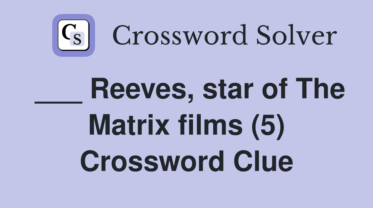 ___ Reeves, star of The Matrix films (5) Crossword Clue