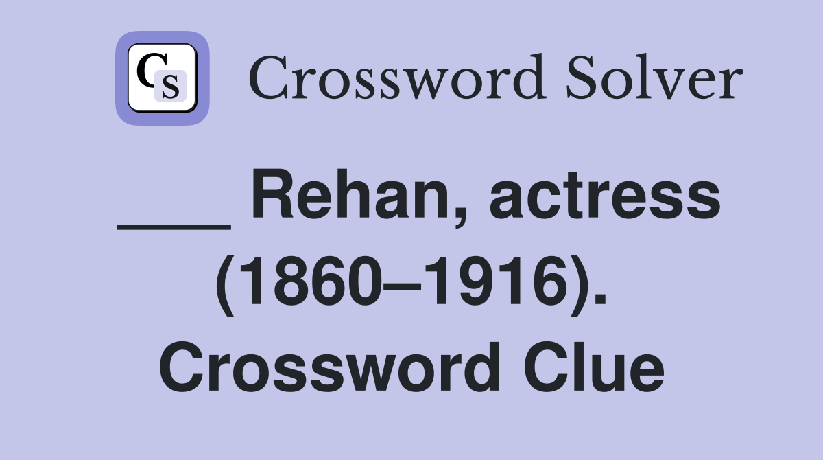 ___ Rehan, actress (1860–1916). Crossword Clue