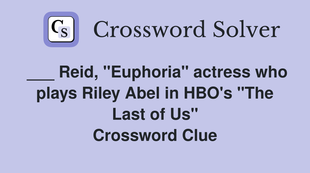 ___ Reid, "Euphoria" actress who plays Riley Abel in HBO's "The Last of Us" Crossword Clue