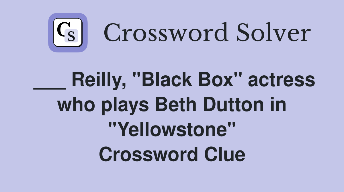 ___ Reilly, "Black Box" actress who plays Beth Dutton in "Yellowstone" Crossword Clue