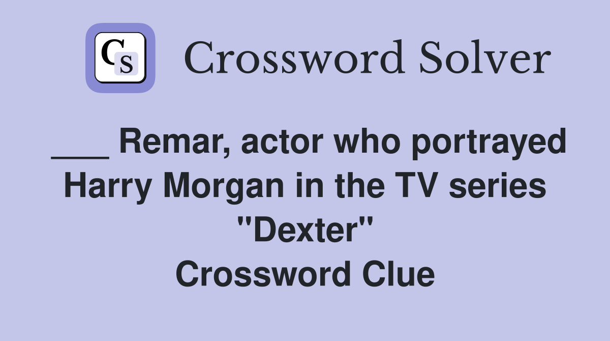 ___ Remar, actor who portrayed Harry Morgan in the TV series "Dexter" Crossword Clue