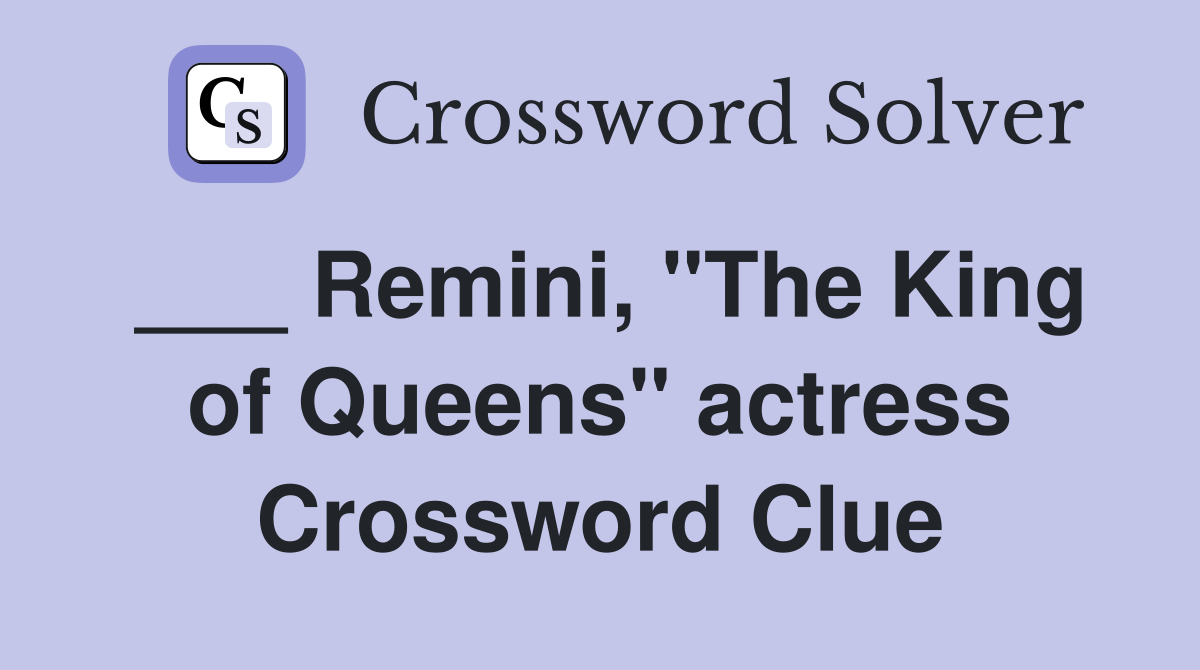 ___ Remini, "The King of Queens" actress Crossword Clue