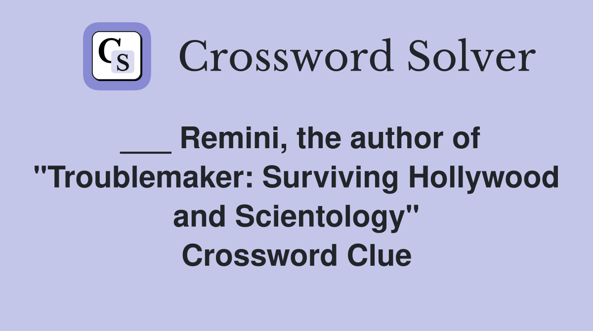 ___ Remini, the author of "Troublemaker: Surviving Hollywood and Scientology" Crossword Clue