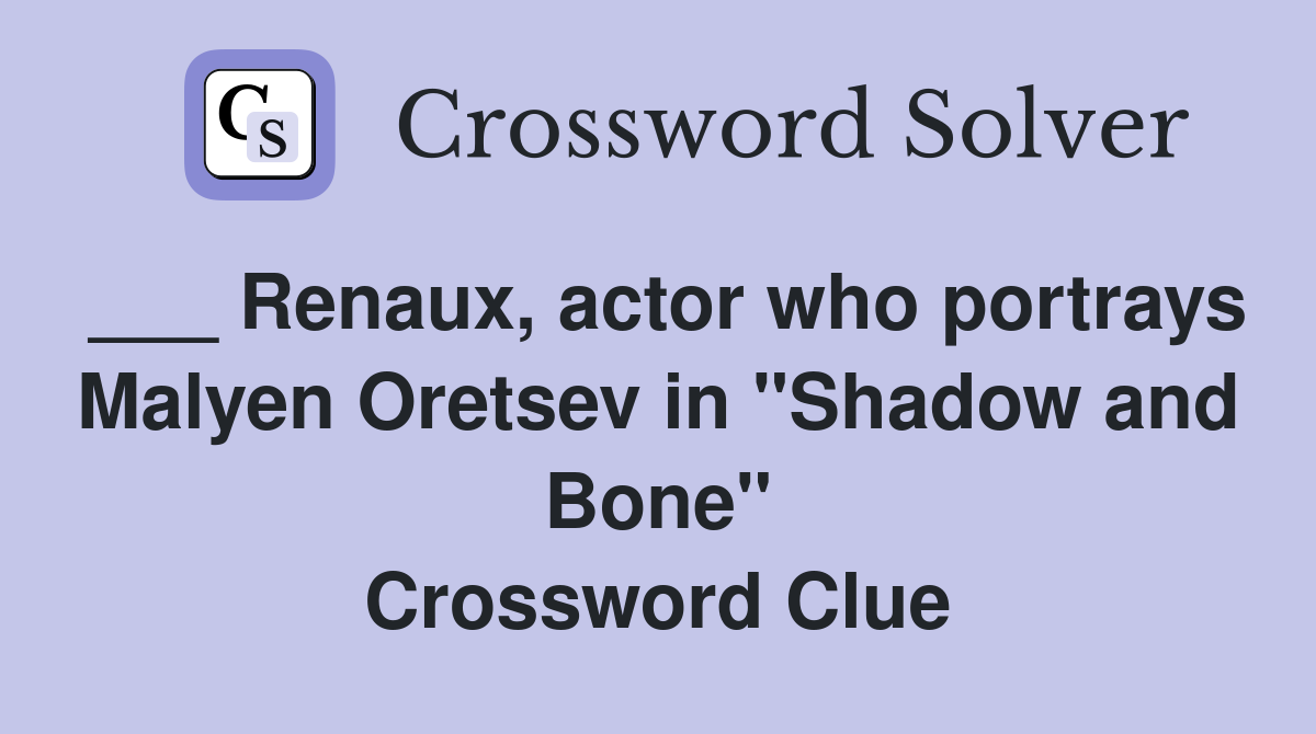 ___ Renaux, actor who portrays Malyen Oretsev in "Shadow and Bone" Crossword Clue