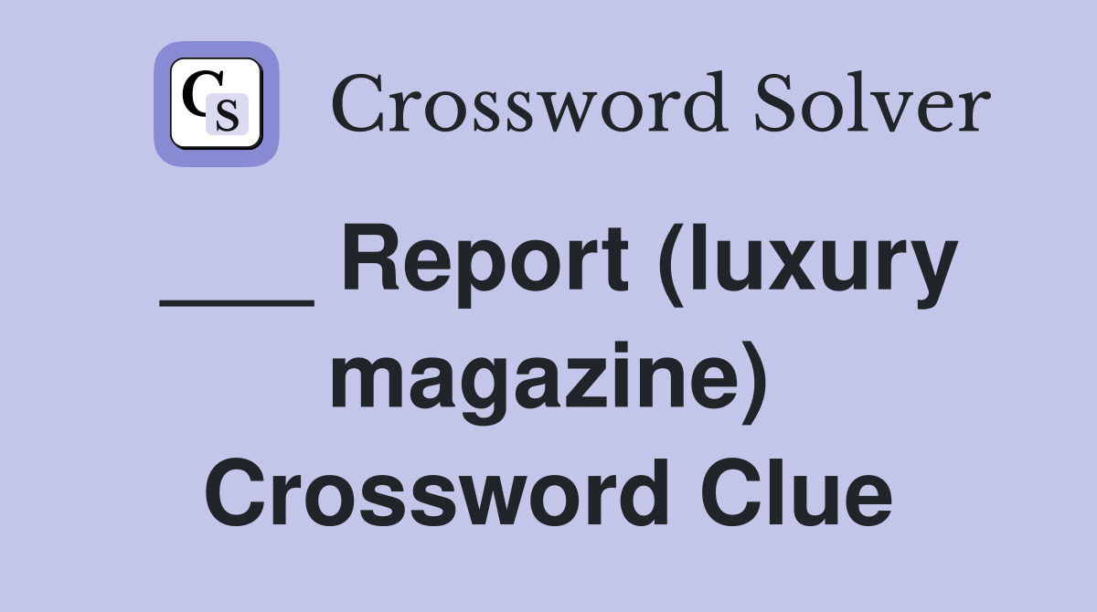 ___ Report (luxury magazine) Crossword Clue