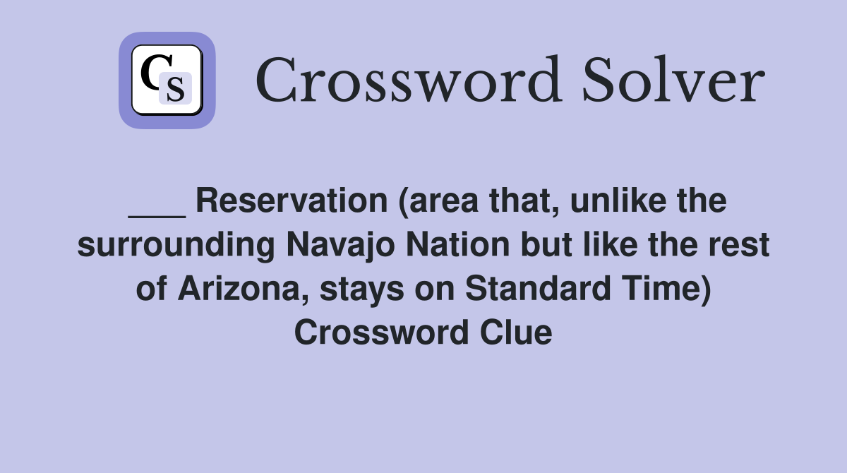 ___ Reservation (area that, unlike the surrounding Navajo Nation but like the rest of Arizona, stays on Standard Time) Crossword Clue