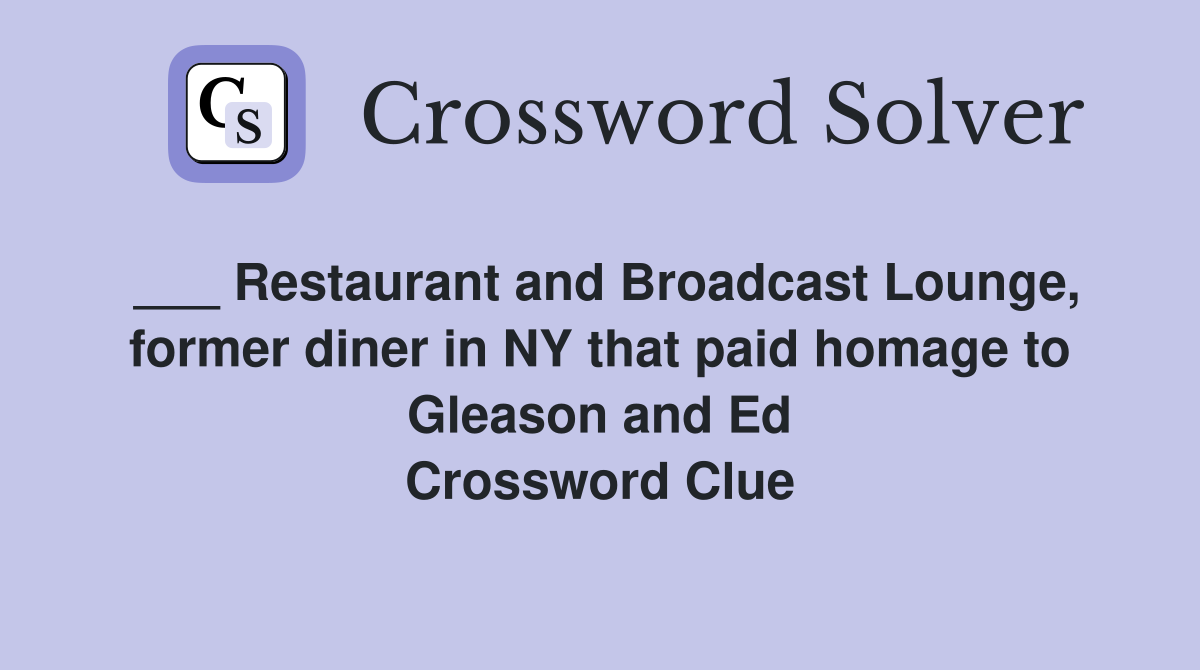 ___ Restaurant and Broadcast Lounge, former diner in NY that paid homage to Gleason and Ed Crossword Clue