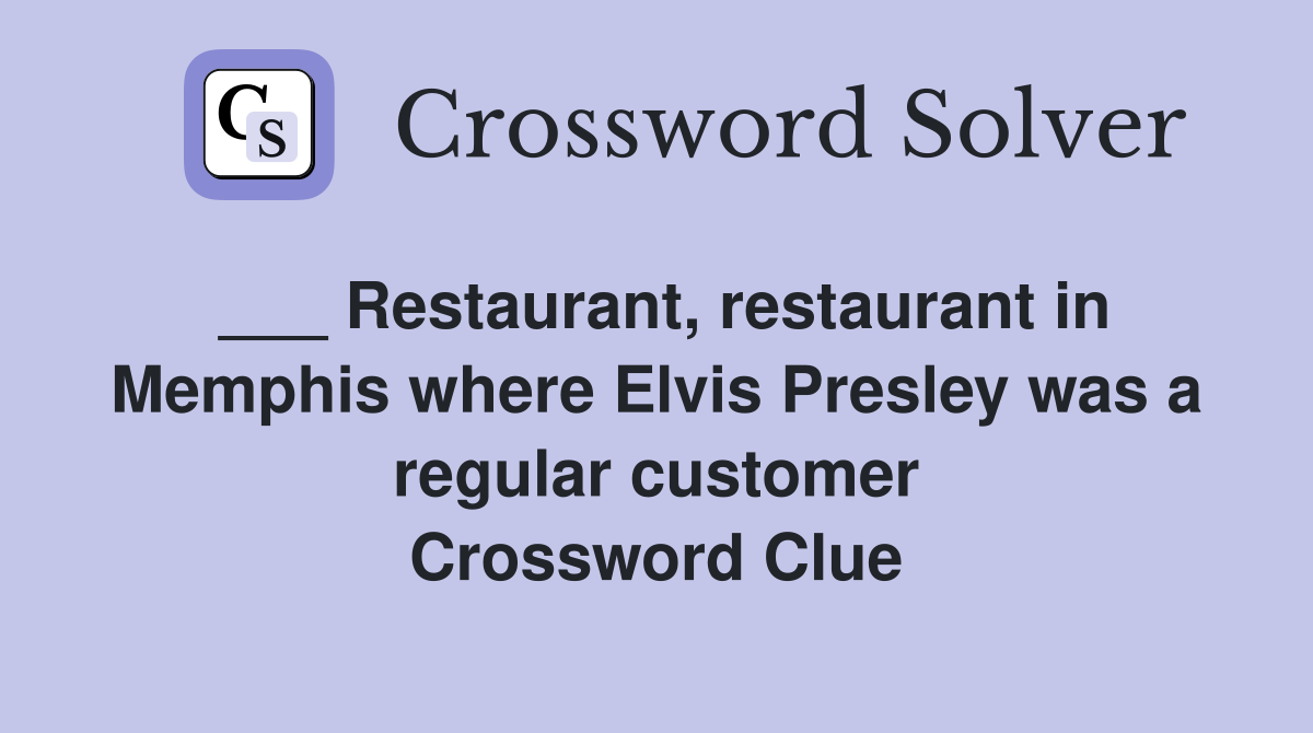 ___ Restaurant, restaurant in Memphis where Elvis Presley was a regular customer Crossword Clue
