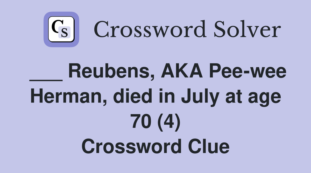 ___ Reubens, AKA Pee-wee Herman, died in July at age 70 (4) Crossword Clue