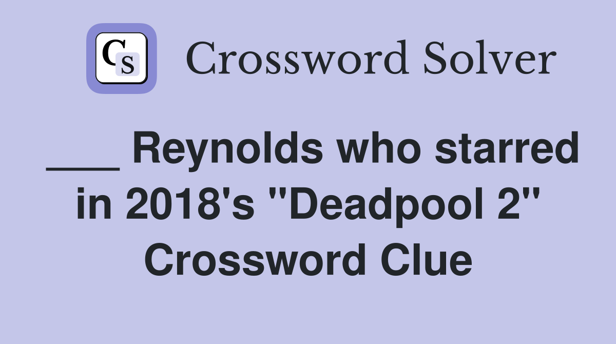 ___ Reynolds who starred in 2018's "Deadpool 2" Crossword Clue