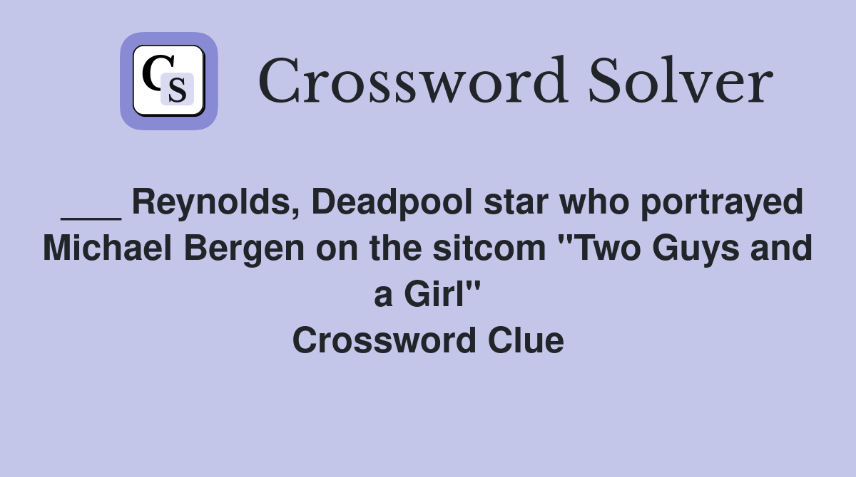 ___ Reynolds, Deadpool star who portrayed Michael Bergen on the sitcom "Two Guys and a Girl" Crossword Clue