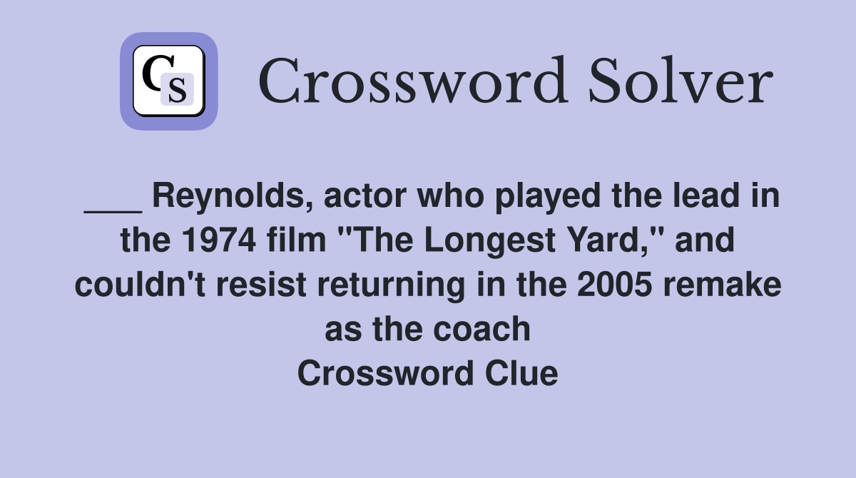 ___ Reynolds, actor who played the lead in the 1974 film "The Longest Yard," and couldn't resist returning in the 2005 remake as the coach Crossword Clue
