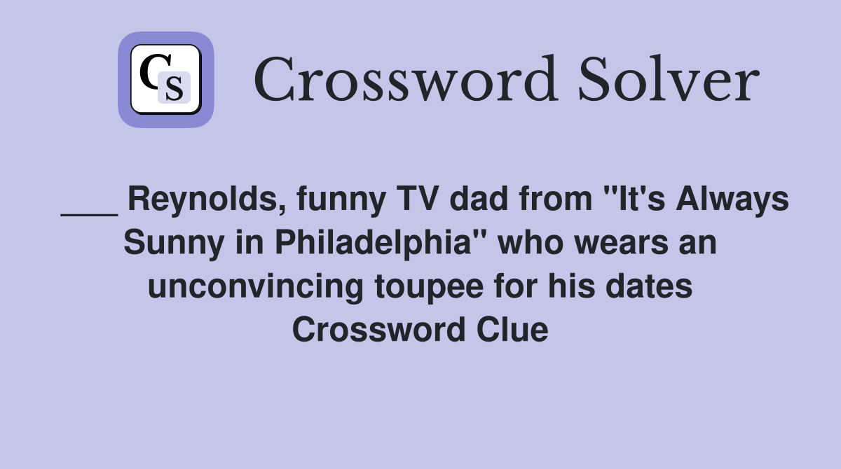 ___ Reynolds, funny TV dad from "It's Always Sunny in Philadelphia" who wears an unconvincing toupee for his dates Crossword Clue