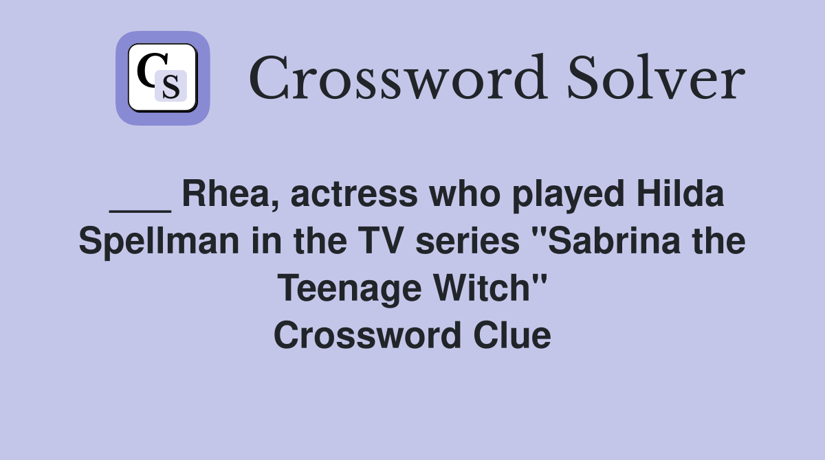 ___ Rhea, actress who played Hilda Spellman in the TV series "Sabrina the Teenage Witch" Crossword Clue