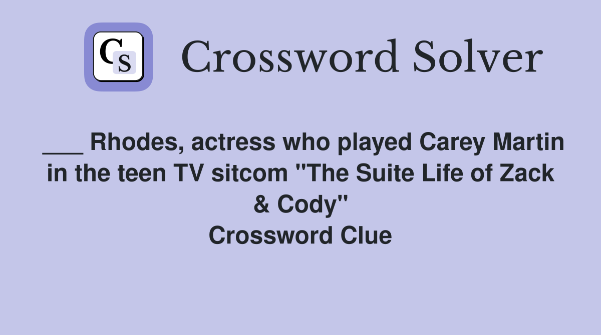 ___ Rhodes, actress who played Carey Martin in the teen TV sitcom "The Suite Life of Zack & Cody" Crossword Clue