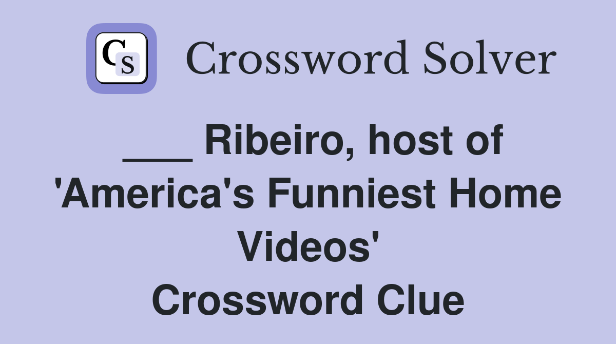 ___ Ribeiro, host of 'America's Funniest Home Videos' Crossword Clue