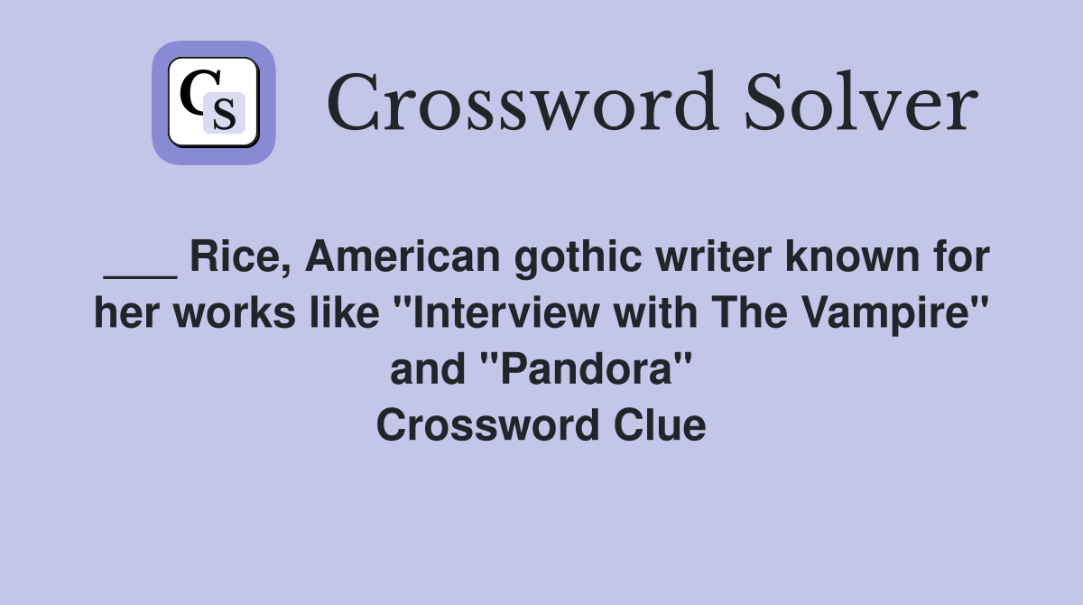 ___ Rice, American gothic writer known for her works like "Interview with The Vampire" and "Pandora" Crossword Clue
