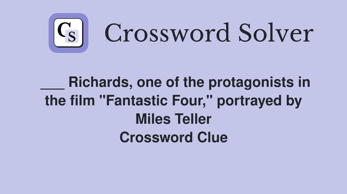 ___ Richards, one of the protagonists in the film "Fantastic Four," portrayed by Miles Teller Crossword Clue