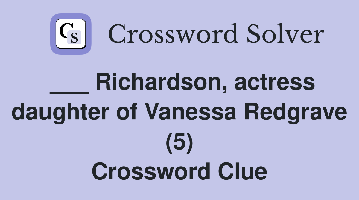___ Richardson, actress daughter of Vanessa Redgrave (5) Crossword Clue