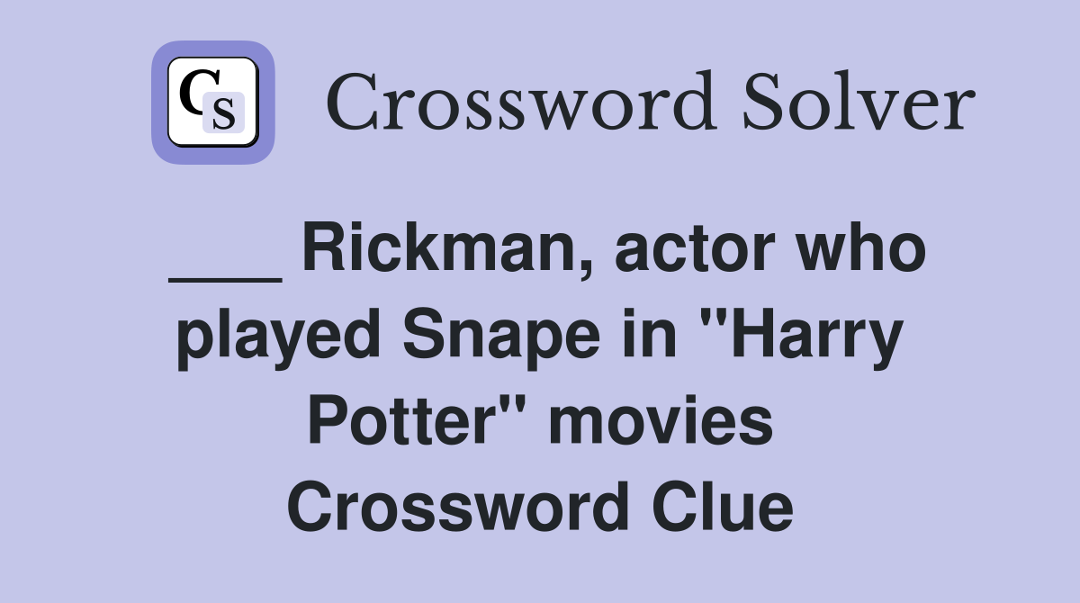 ___ Rickman, actor who played Snape in "Harry Potter" movies Crossword Clue