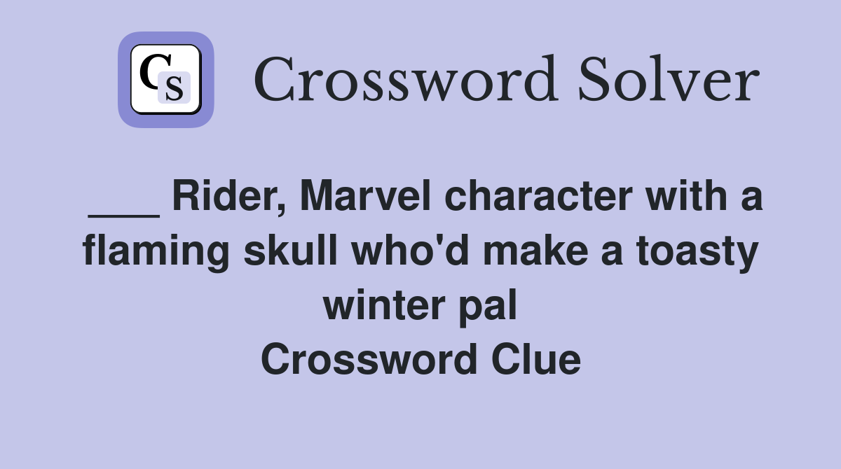 ___ Rider, Marvel character with a flaming skull who'd make a toasty winter pal Crossword Clue