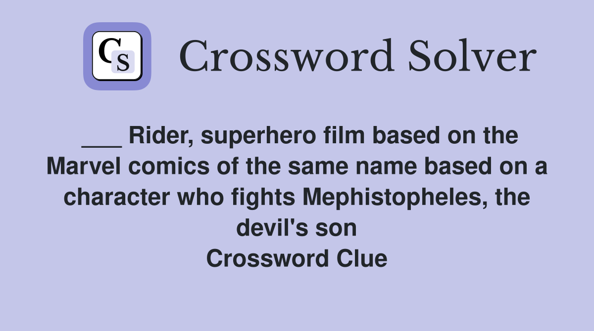 ___ Rider, superhero film based on the Marvel comics of the same name based on a character who fights Mephistopheles, the devil's son Crossword Clue