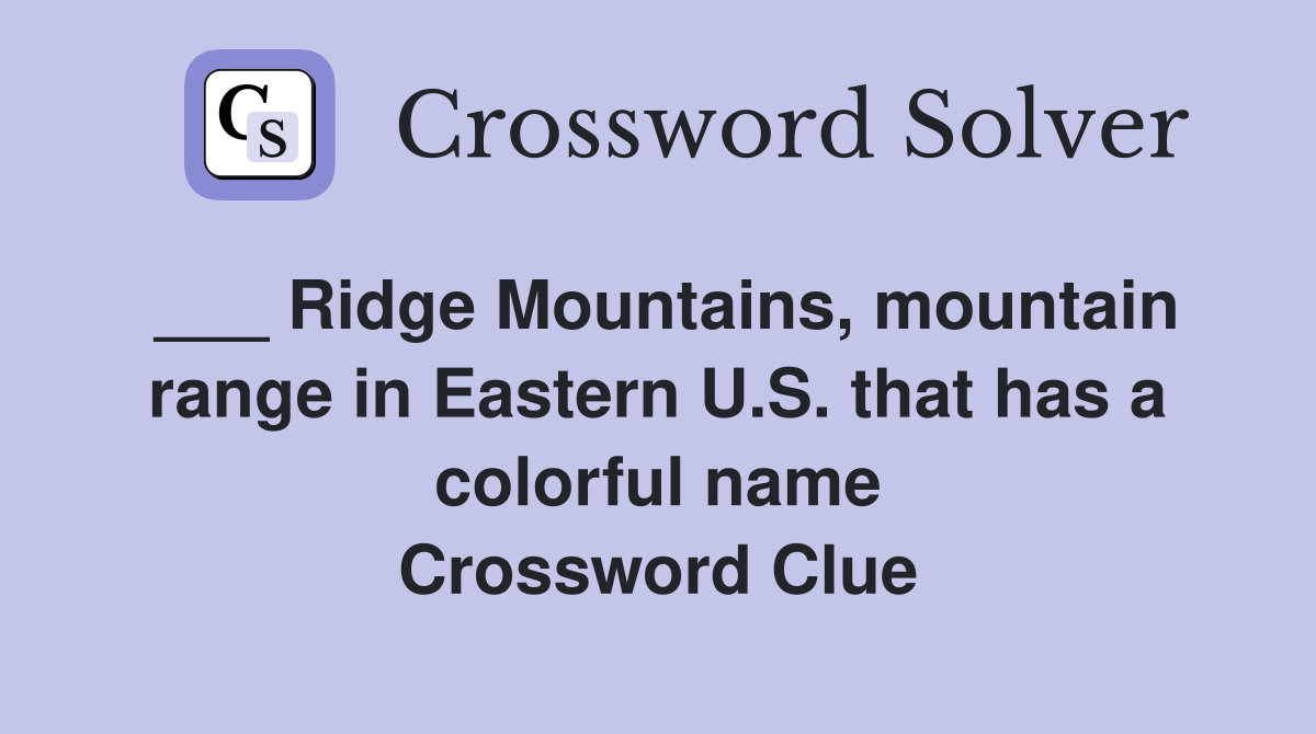 ___ Ridge Mountains, mountain range in Eastern U.S. that has a colorful name Crossword Clue
