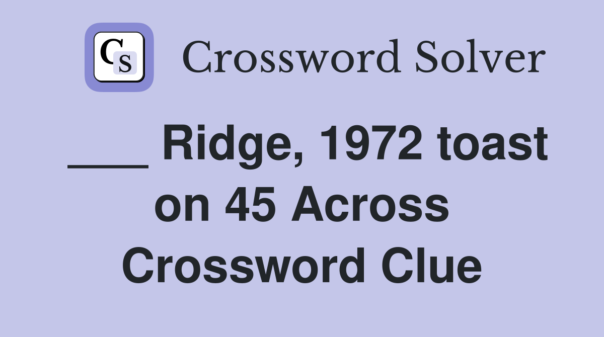___ Ridge, 1972 toast on 45 Across Crossword Clue