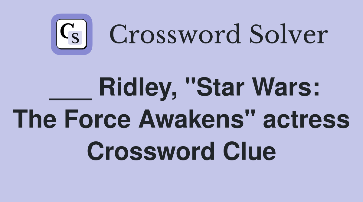 ___ Ridley, "Star Wars: The Force Awakens" actress Crossword Clue