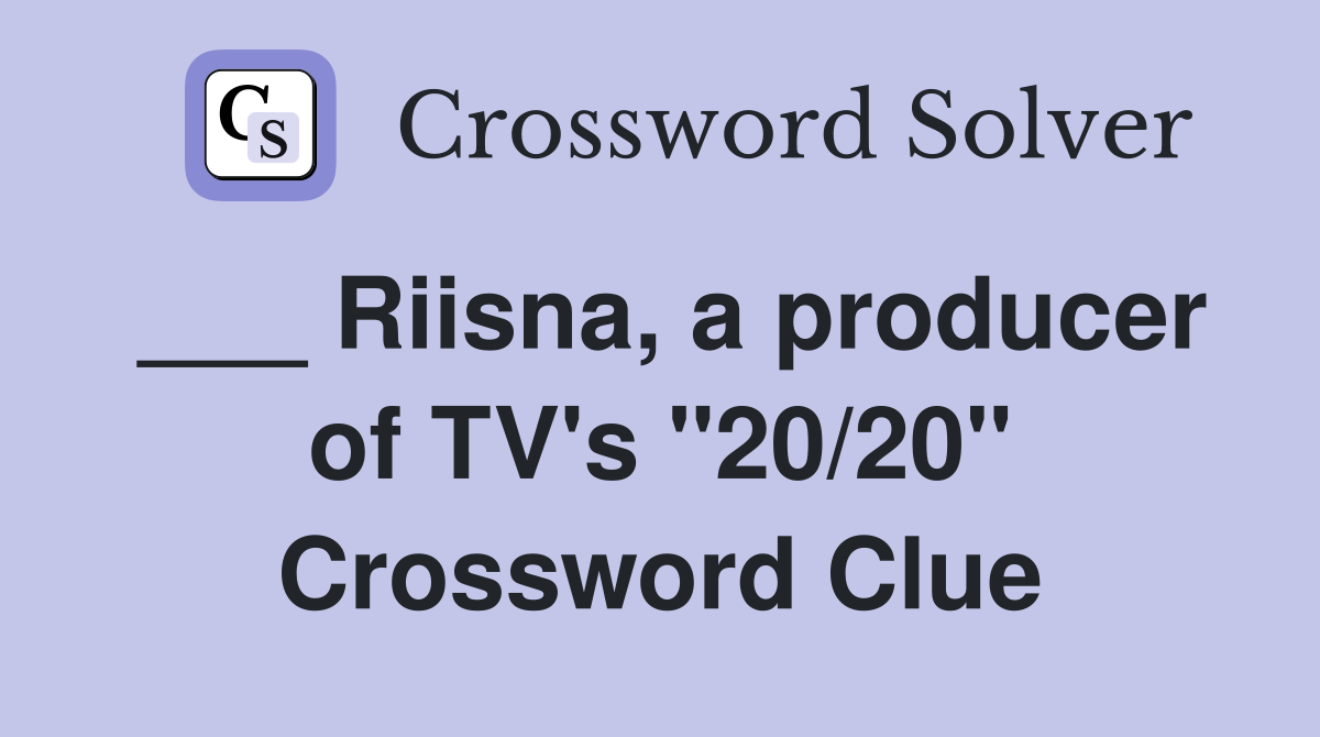 ___ Riisna, a producer of TV's "20/20" Crossword Clue
