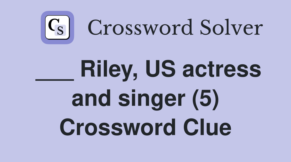 ___ Riley, US actress and singer (5) Crossword Clue