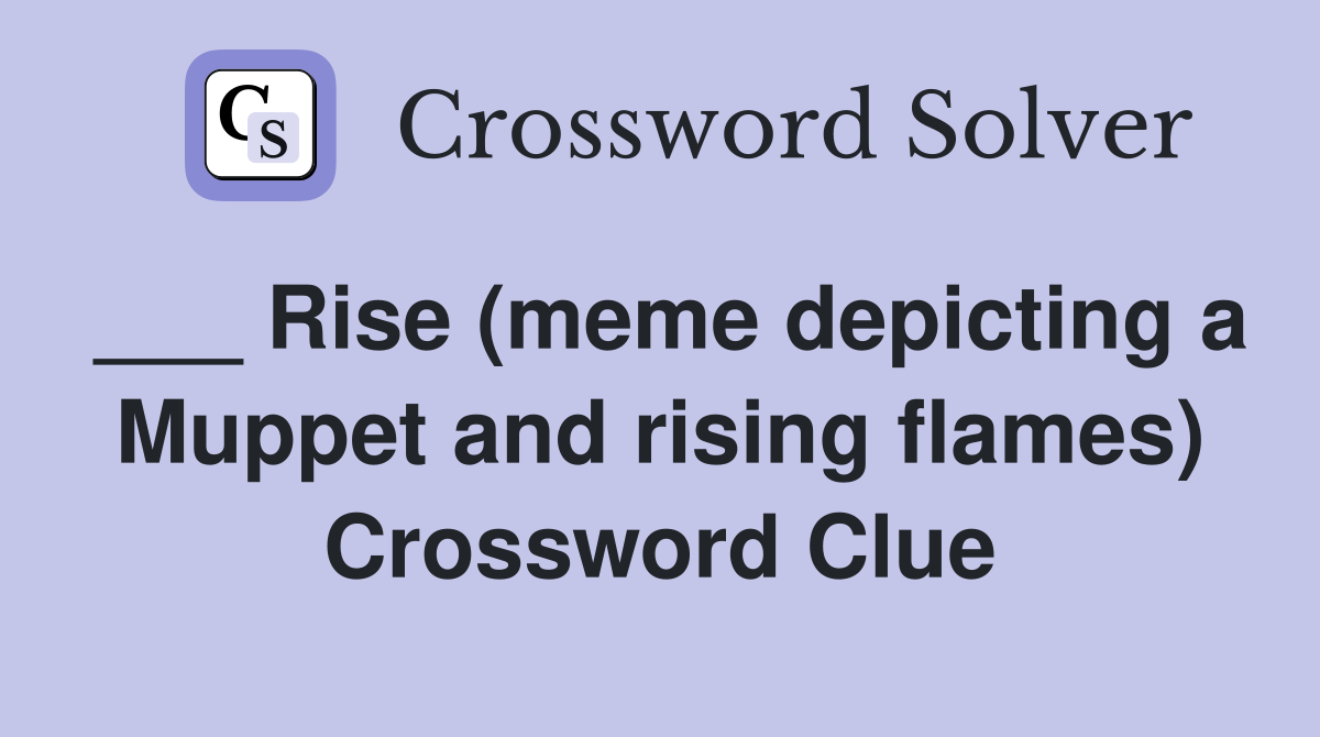 ___ Rise (meme depicting a Muppet and rising flames) Crossword Clue