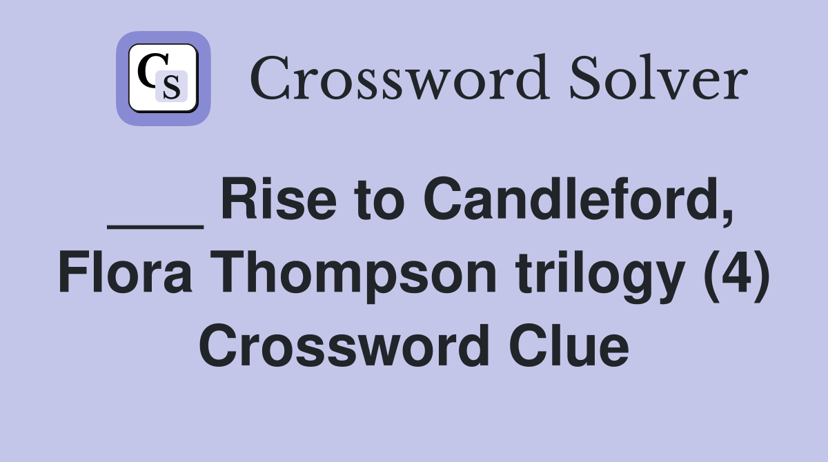 ___ Rise to Candleford, Flora Thompson trilogy (4) Crossword Clue