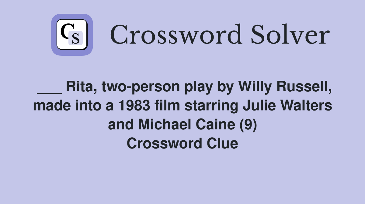___ Rita, two-person play by Willy Russell, made into a 1983 film starring Julie Walters and Michael Caine (9) Crossword Clue