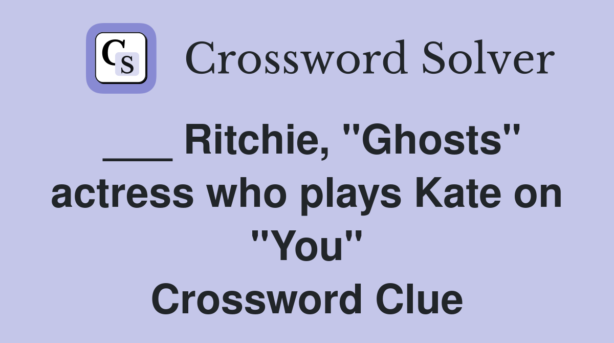 ___ Ritchie, "Ghosts" actress who plays Kate on "You" Crossword Clue