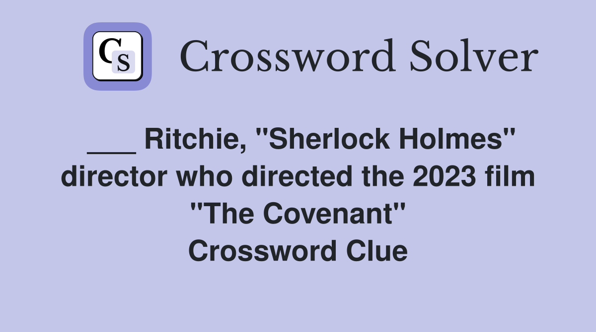 ___ Ritchie, "Sherlock Holmes" director who directed the 2023 film "The Covenant" Crossword Clue
