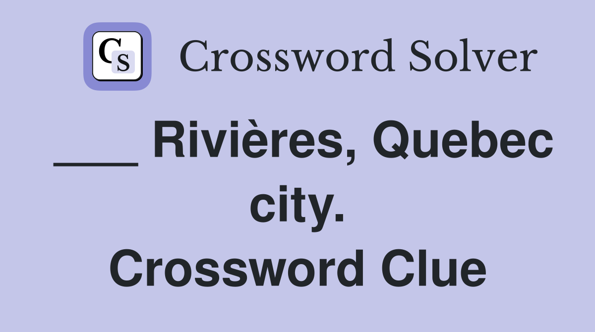 ___ Rivières, Quebec city. Crossword Clue