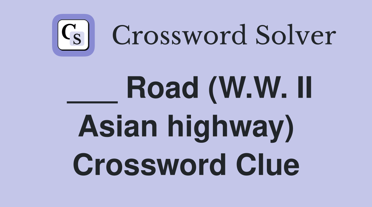 ___ Road (W.W. II Asian highway) Crossword Clue