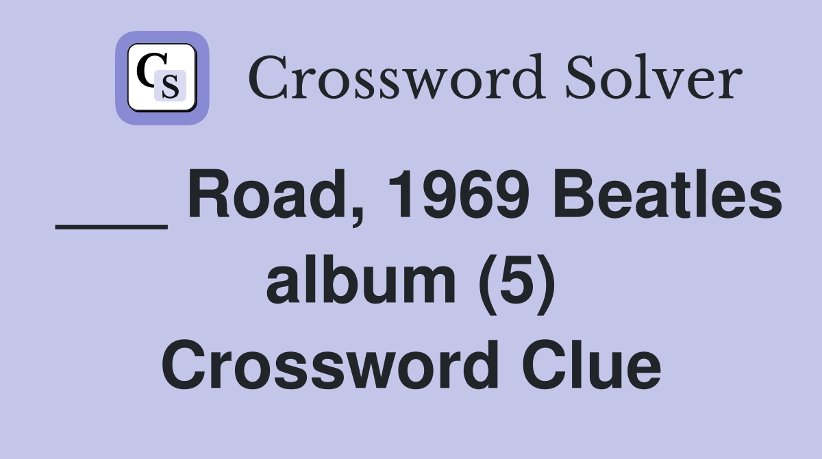 ___ Road, 1969 Beatles album (5) Crossword Clue