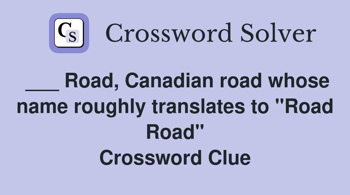 ___ Road, Canadian road whose name roughly translates to "Road Road" Crossword Clue
