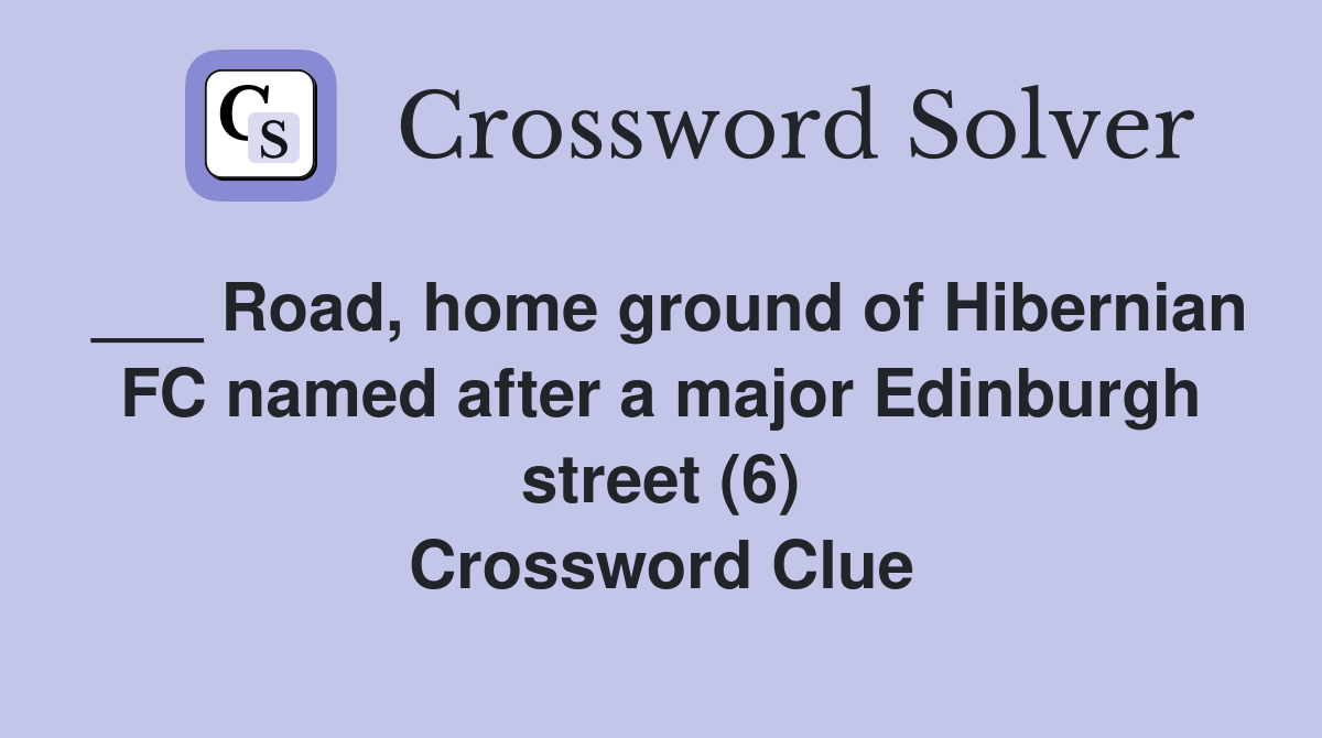 ___ Road, home ground of Hibernian FC named after a major Edinburgh street (6) Crossword Clue